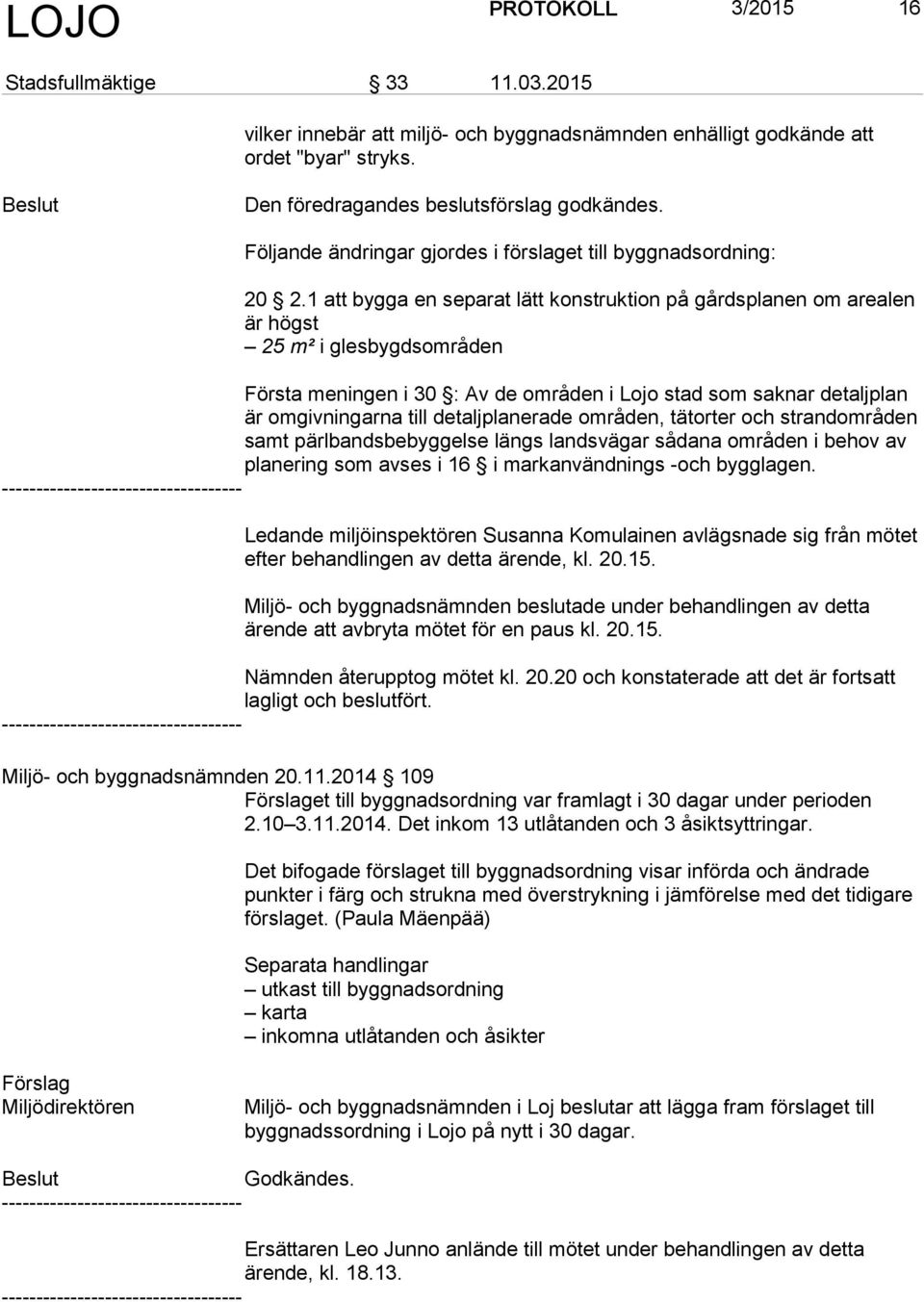 1 att bygga en separat lätt konstruktion på gårdsplanen om arealen är högst 25 m² i glesbygdsområden Första meningen i 30 : Av de områden i Lojo stad som saknar detaljplan är omgivningarna till