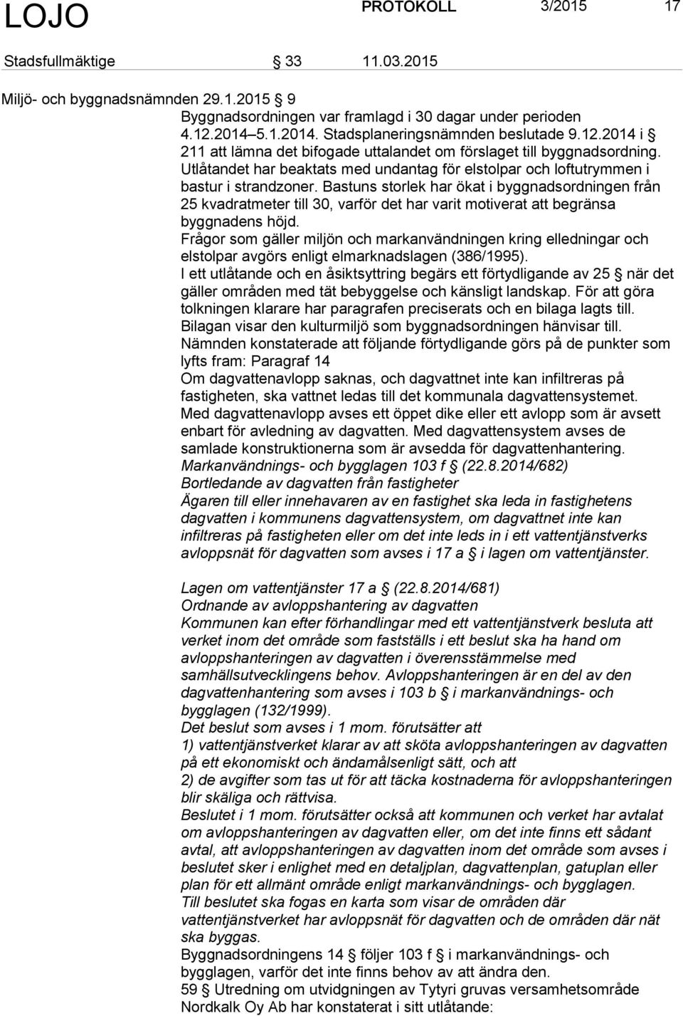 Bastuns storlek har ökat i byggnadsordningen från 25 kvadratmeter till 30, varför det har varit motiverat att begränsa byggnadens höjd.