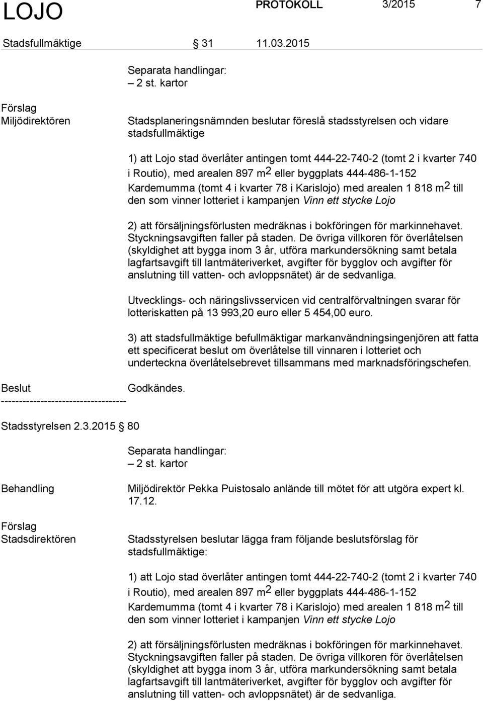 arealen 1 818 m2 till den som vinner lotteriet i kampanjen Vinn ett stycke Lojo 2) att försäljningsförlusten medräknas i bokföringen för markinnehavet. Styckningsavgiften faller på staden.