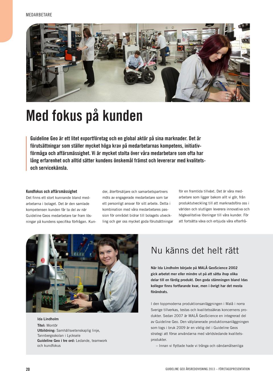 Vi är mycket stolta över våra medarbetare som ofta har lång erfarenhet och alltid sätter kundens önskemål främst och levererar med kvalitetsoch servicekänsla.