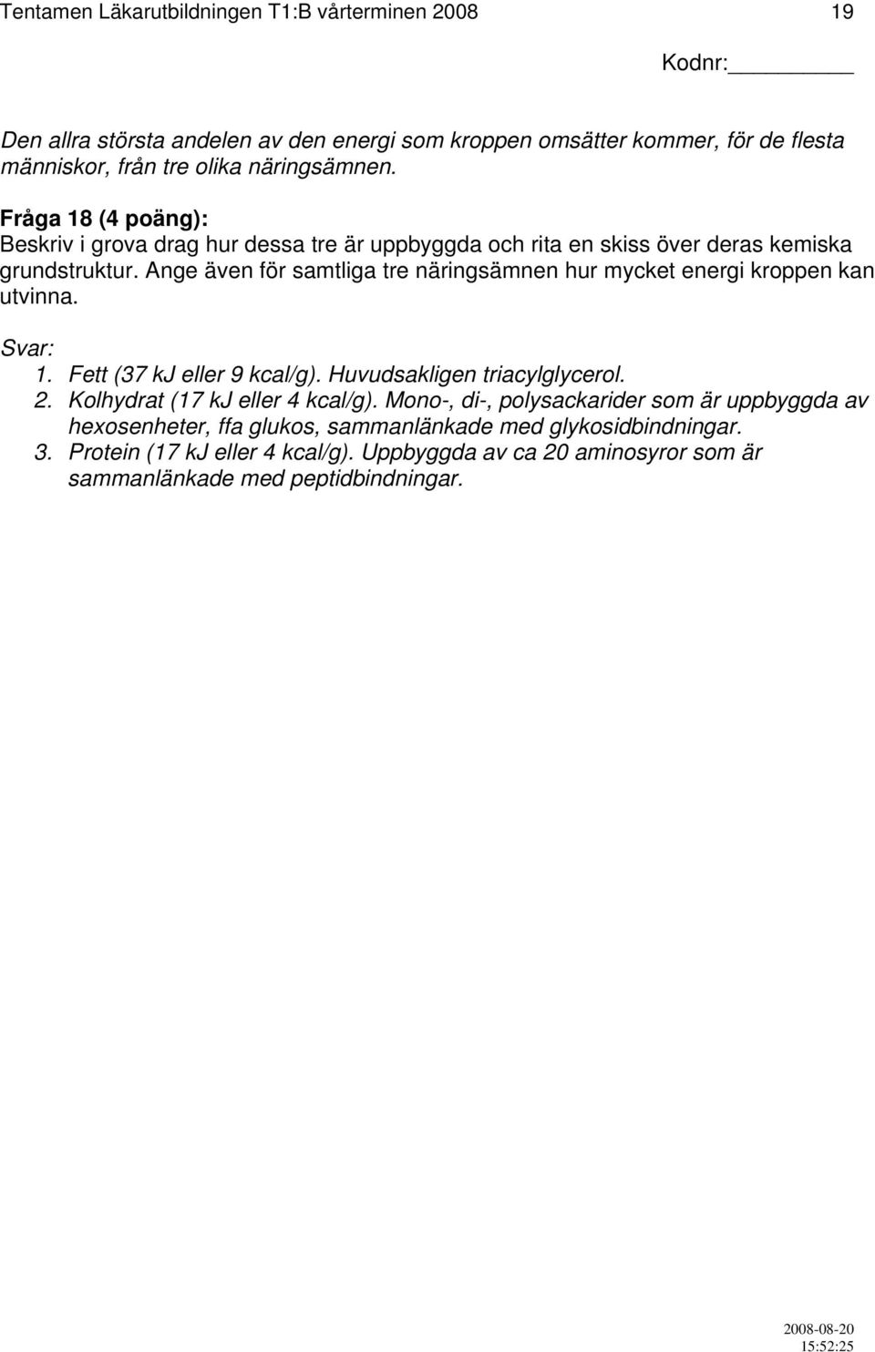 Ange även för samtliga tre näringsämnen hur mycket energi kroppen kan utvinna. Svar: 1. Fett (37 kj eller 9 kcal/g). Huvudsakligen triacylglycerol. 2.