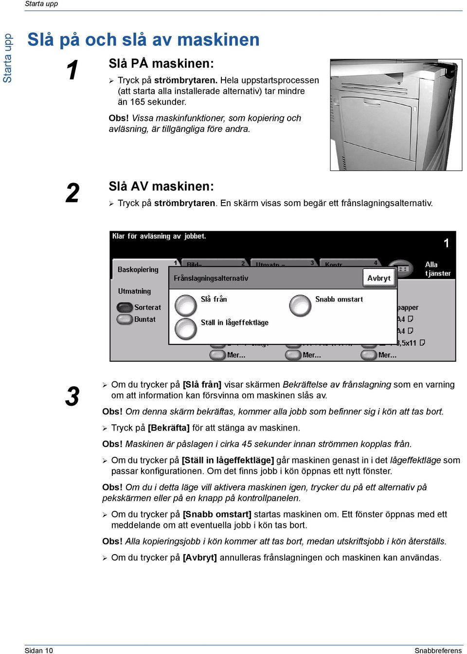 3 Om du trycker på [Slå från] visar skärmen Bekräftelse av frånslagning som en varning om att information kan försvinna om maskinen slås av. Obs!