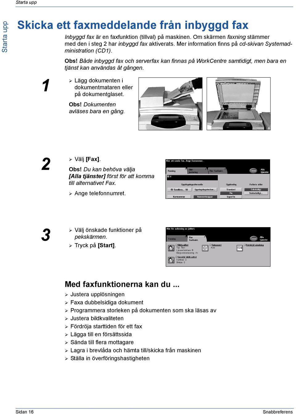 Lägg dokumenten i dokumentmataren eller på dokumentglaset. Obs! Dokumenten avläses bara en gång. 2 Välj [Fax]. Obs! Du kan behöva välja [Alla tjänster] först för att komma till alternativet Fax.