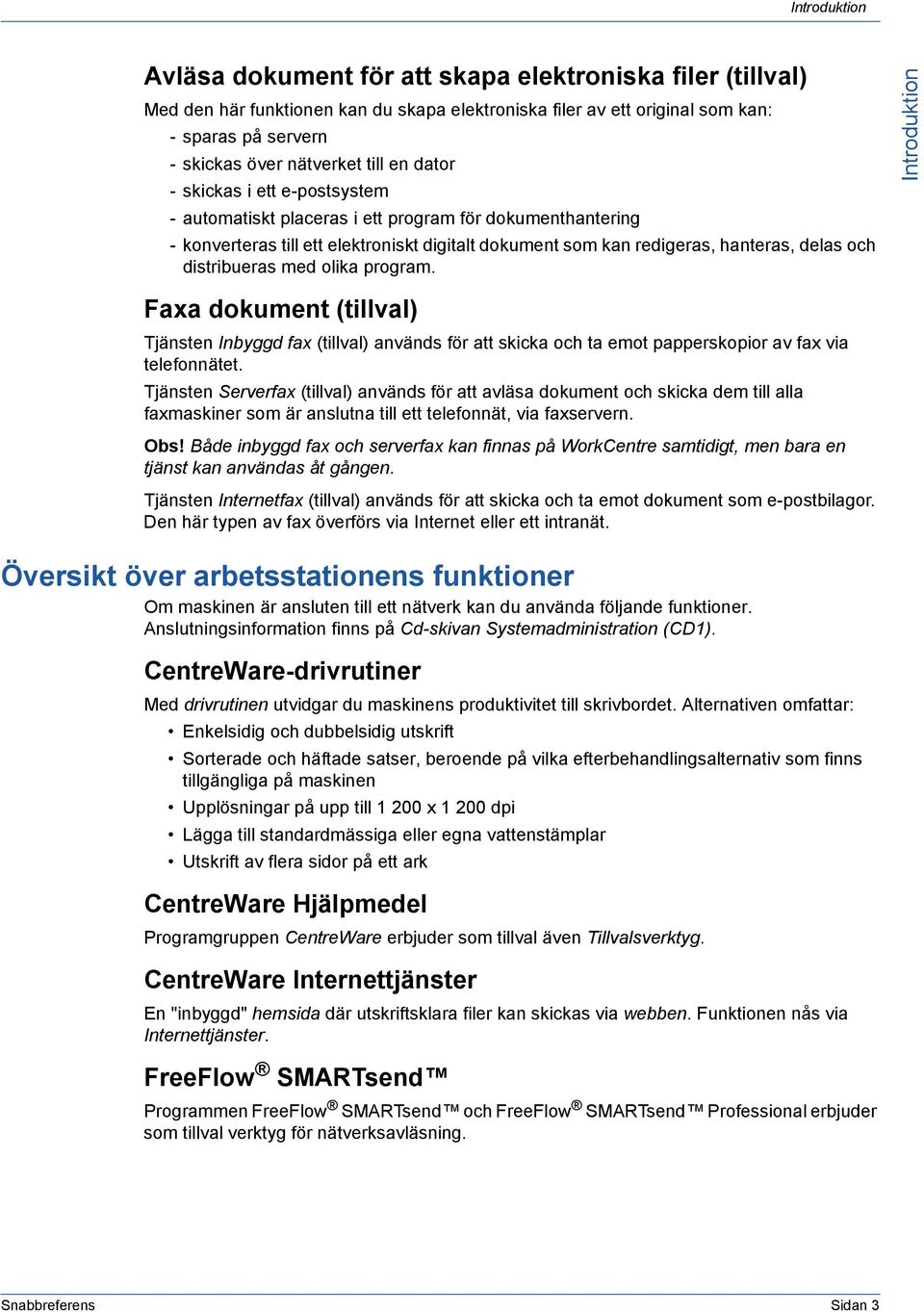 distribueras med olika program. Introduktion Faxa dokument (tillval) Tjänsten Inbyggd fax (tillval) används för att skicka och ta emot papperskopior av fax via telefonnätet.