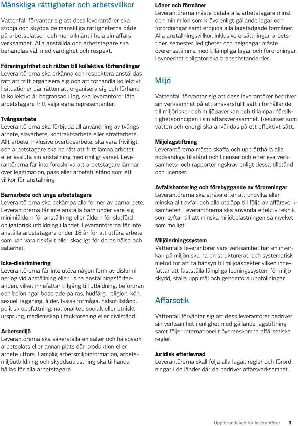 Föreningsfrihet och rätten till kollektiva förhandlingar Leverantörerna ska erkänna och respektera anställdas rätt att fritt organisera sig och att förhandla kollektivt.