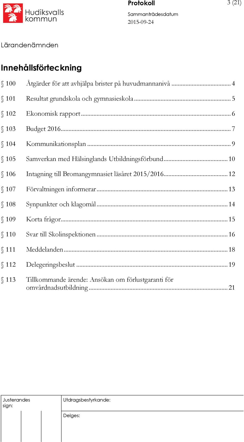 .. 10 106 Intagning till Bromangymnasiet läsåret 2015/2016... 12 107 Förvaltningen informerar... 13 108 Synpunkter och klagomål... 14 109 Korta frågor.