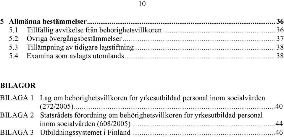 .. 38 BILAGOR BILAGA 1 Lag om behörighetsvillkoren för yrkesutbildad personal inom socialvården (272/2005).