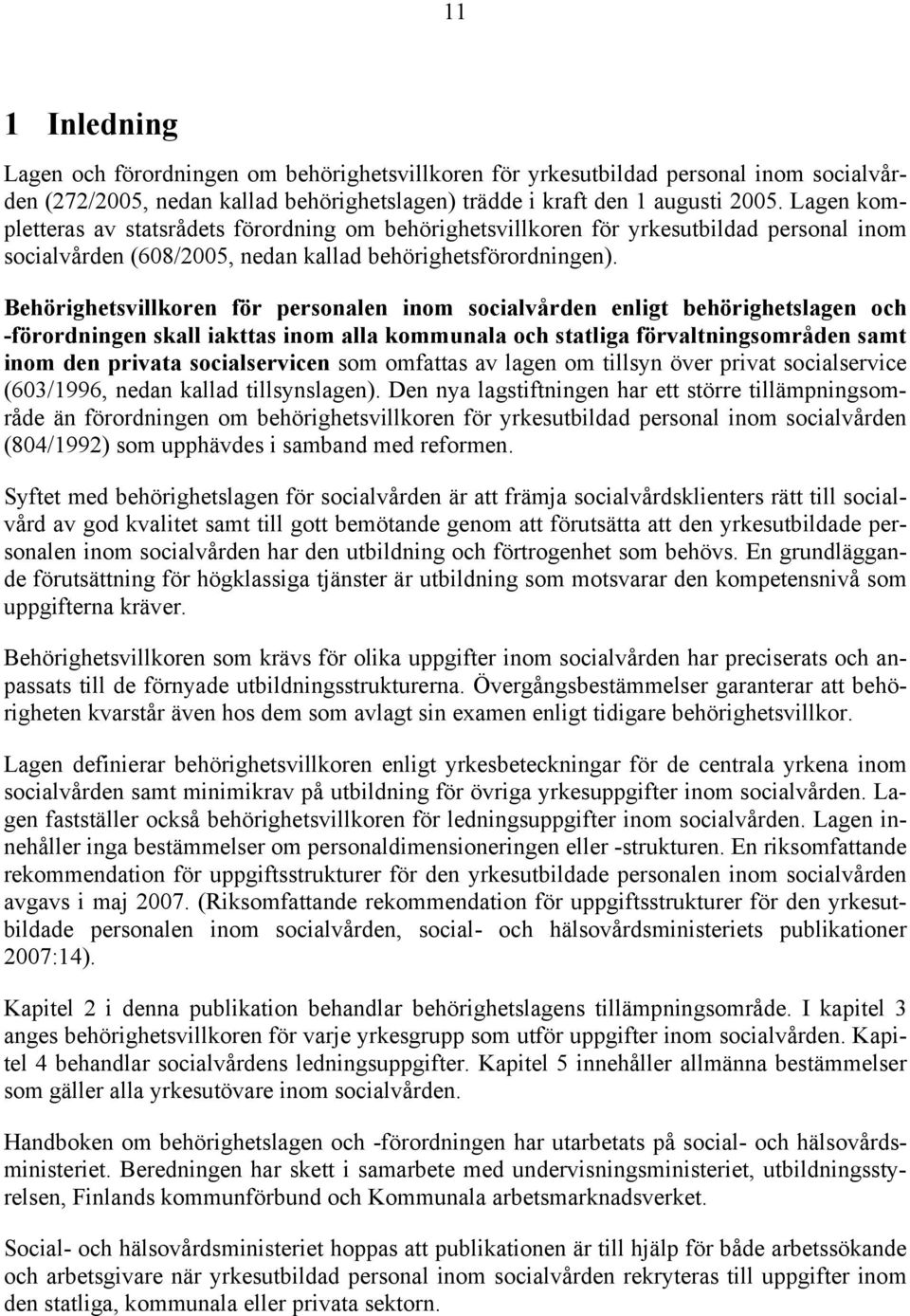 Behörighetsvillkoren för personalen inom socialvården enligt behörighetslagen och -förordningen skall iakttas inom alla kommunala och statliga förvaltningsområden samt inom den privata socialservicen
