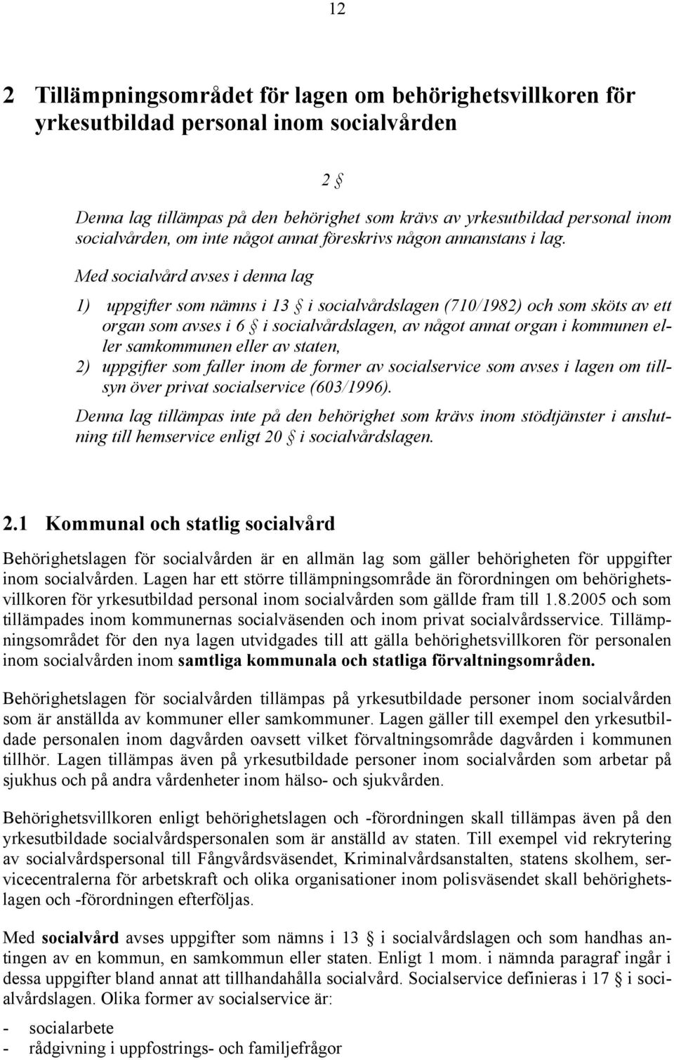 Med socialvård avses i denna lag 1) uppgifter som nämns i 13 i socialvårdslagen (710/1982) och som sköts av ett organ som avses i 6 i socialvårdslagen, av något annat organ i kommunen eller
