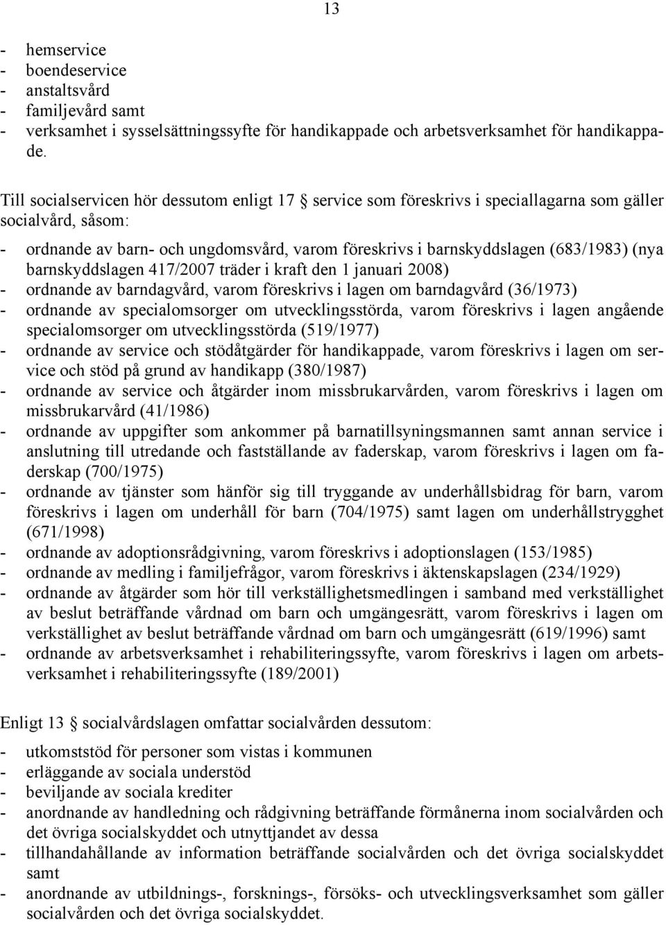 (nya barnskyddslagen 417/2007 träder i kraft den 1 januari 2008) - ordnande av barndagvård, varom föreskrivs i lagen om barndagvård (36/1973) - ordnande av specialomsorger om utvecklingsstörda, varom