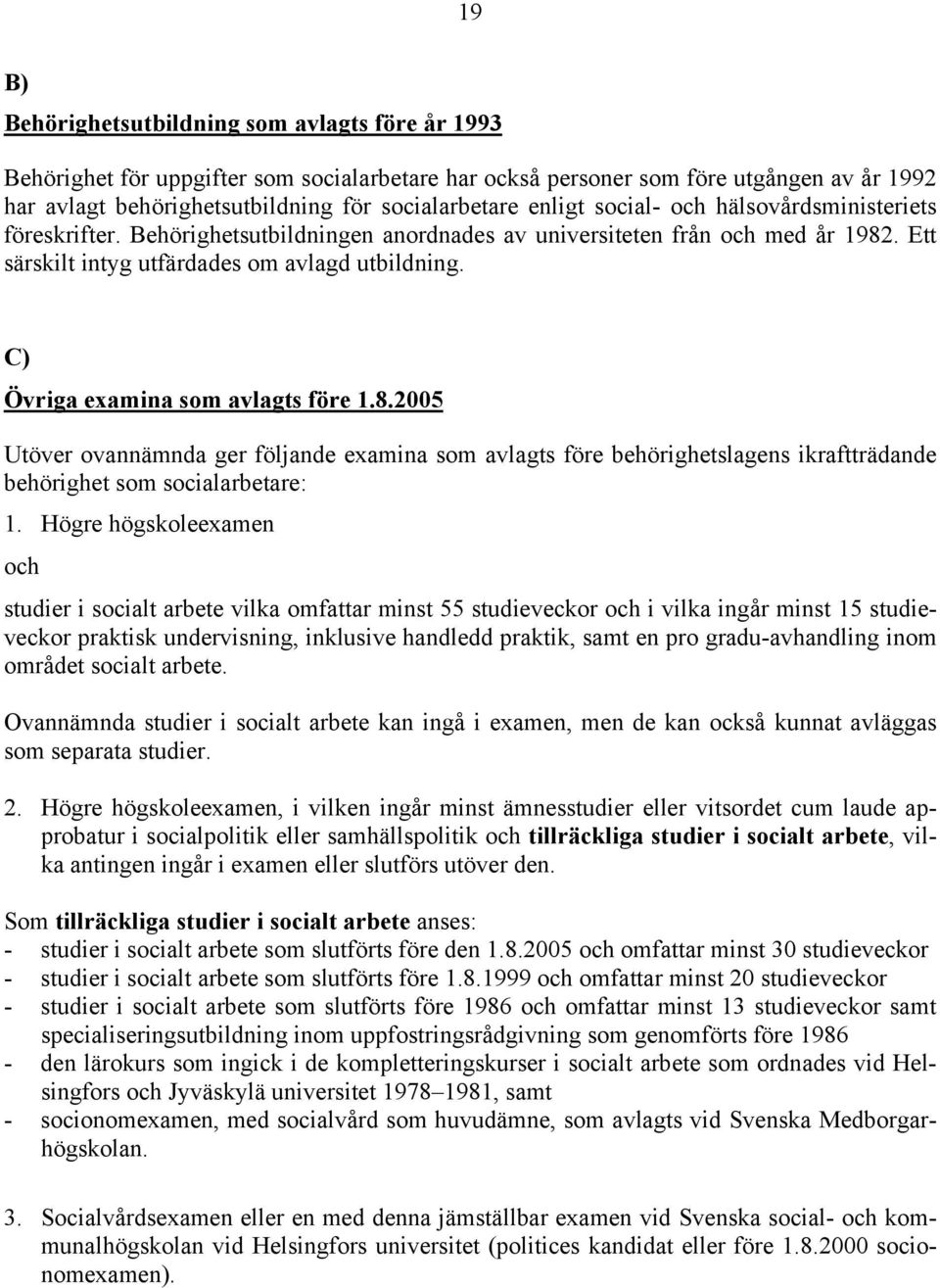 C) Övriga examina som avlagts före 1.8.2005 Utöver ovannämnda ger följande examina som avlagts före behörighetslagens ikraftträdande behörighet som socialarbetare: 1.