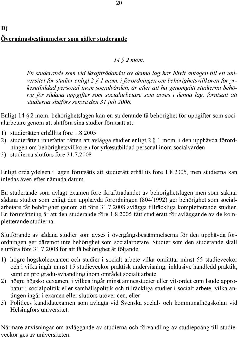 förutsatt att studierna slutförs senast den 31 juli 2008. Enligt 14 2 mom.