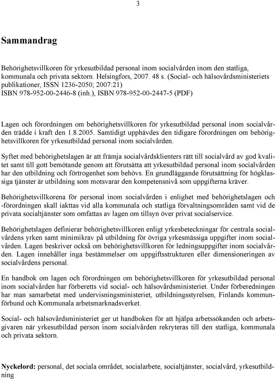 ), ISBN 978-952-00-2447-5 (PDF) Lagen och förordningen om behörighetsvillkoren för yrkesutbildad personal inom socialvården trädde i kraft den 1.8.2005.