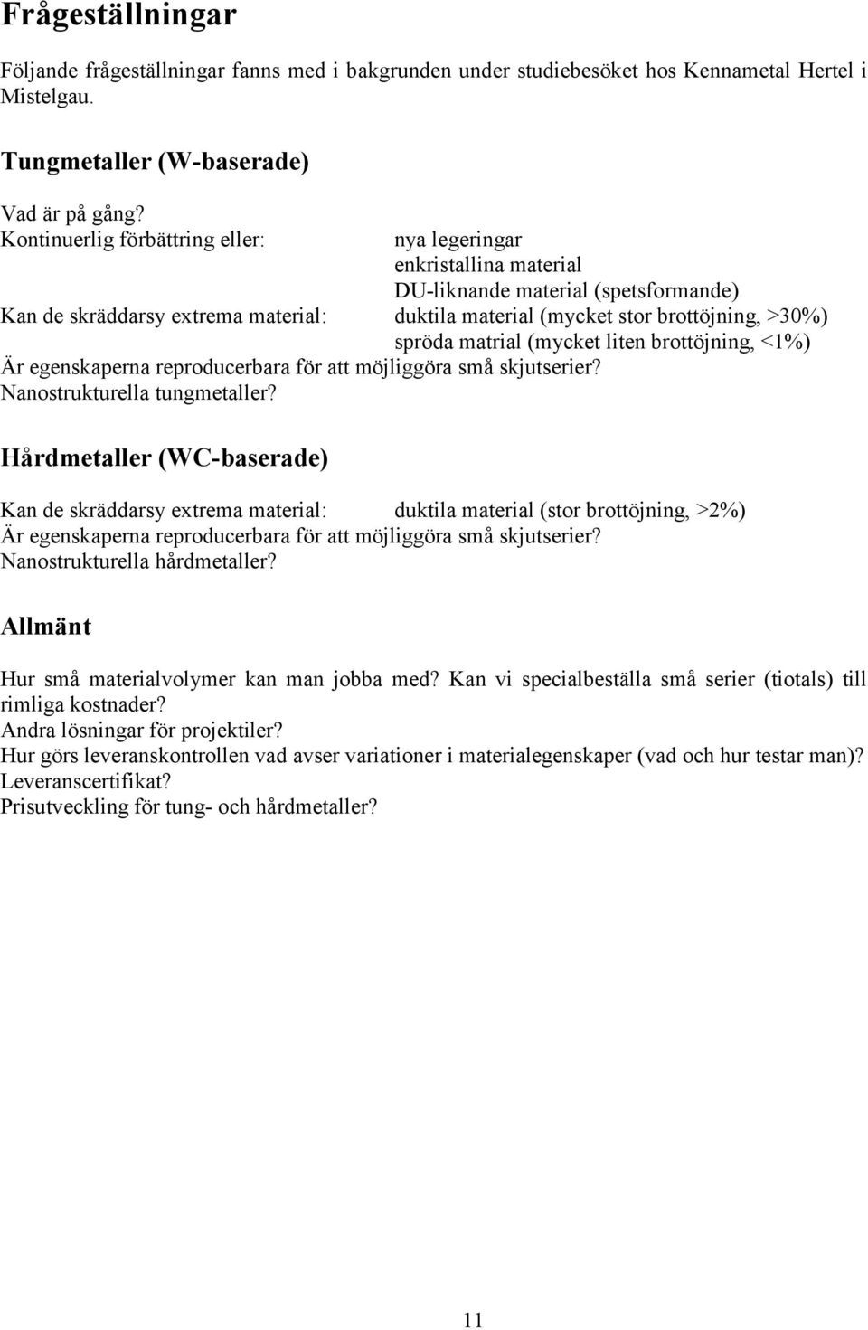 matrial (mycket liten brottöjning, <1%) Är egenskaperna reproducerbara för att möjliggöra små skjutserier? Nanostrukturella tungmetaller?