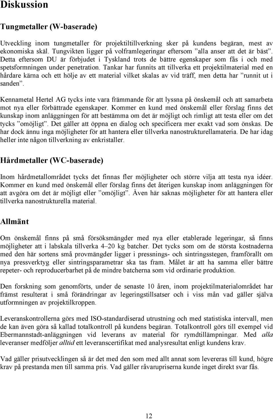Tankar har funnits att tillverka ett projektilmaterial med en hårdare kärna och ett hölje av ett material vilket skalas av vid träff, men detta har runnit ut i sanden.