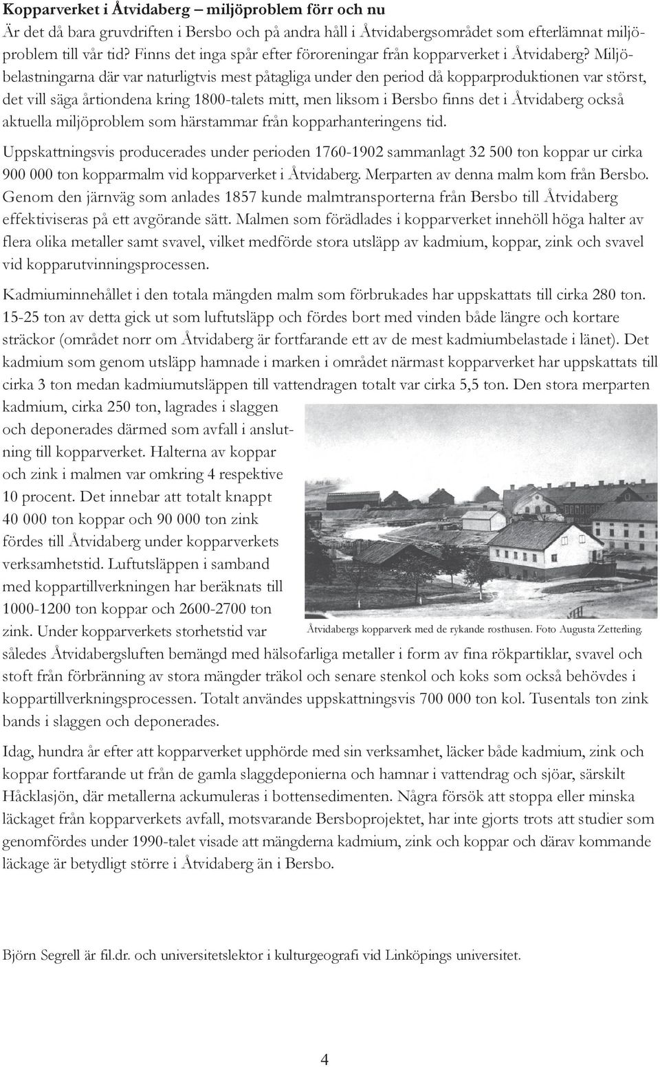 Miljöbelastningarna där var naturligtvis mest påtagliga under den period då kopparproduktionen var störst, det vill säga årtiondena kring 1800-talets mitt, men liksom i Bersbo finns det i Åtvidaberg