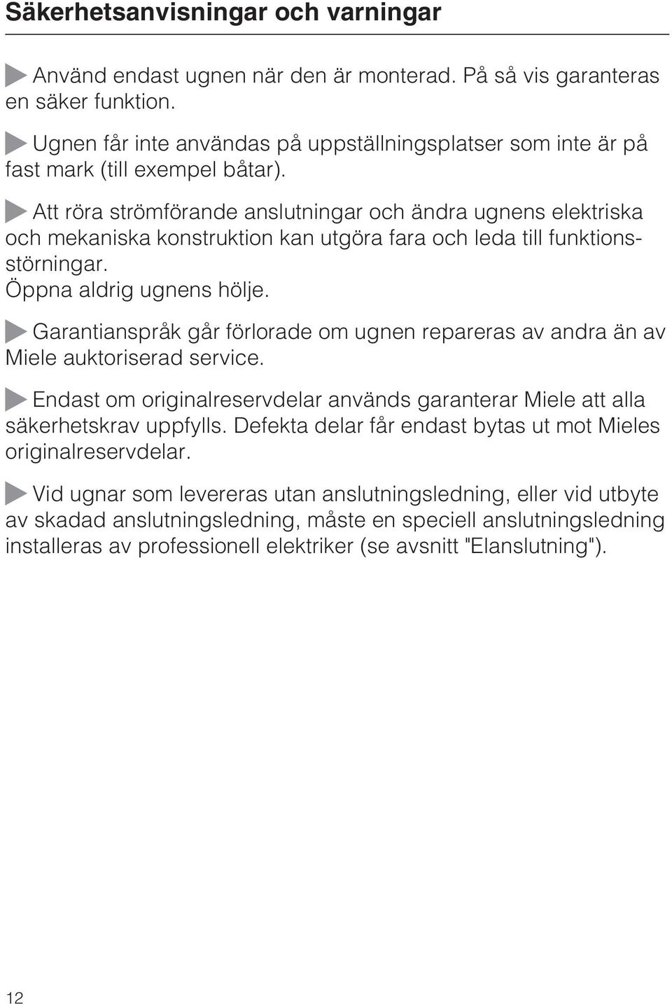 Att röra strömförande anslutningar och ändra ugnens elektriska och mekaniska konstruktion kan utgöra fara och leda till funktionsstörningar. Öppna aldrig ugnens hölje.