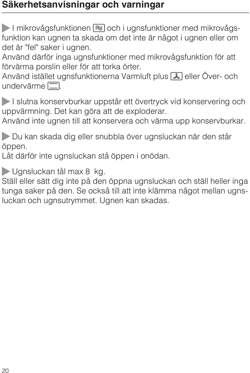 I slutna konservburkar uppstår ett övertryck vid konservering och uppvärmning. Det kan göra att de exploderar. Använd inte ugnen till att konservera och värma upp konservburkar.