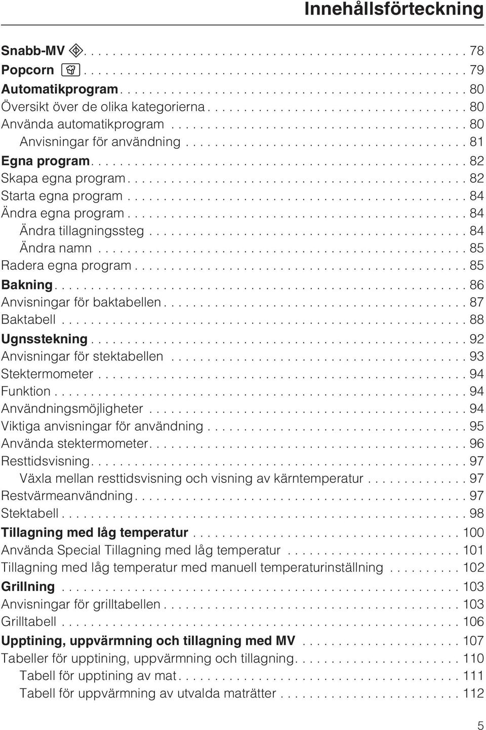 ..87 Baktabell...88 Ugnsstekning...92 Anvisningar för stektabellen...93 Stektermometer...94 Funktion...94 Användningsmöjligheter...94 Viktiga anvisningar för användning...95 Använda stektermometer.