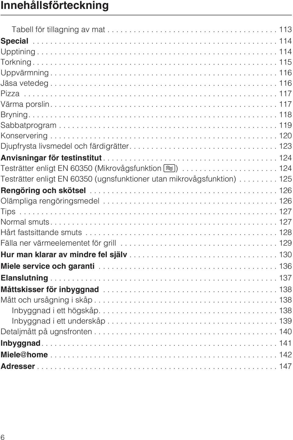 ..124 Testrätter enligt EN 60350 (ugnsfunktioner utan mikrovågsfunktion)... 125 Rengöring och skötsel...126 Olämpliga rengöringsmedel...126 Tips...127 Normal smuts....127 Hårt fastsittande smuts.