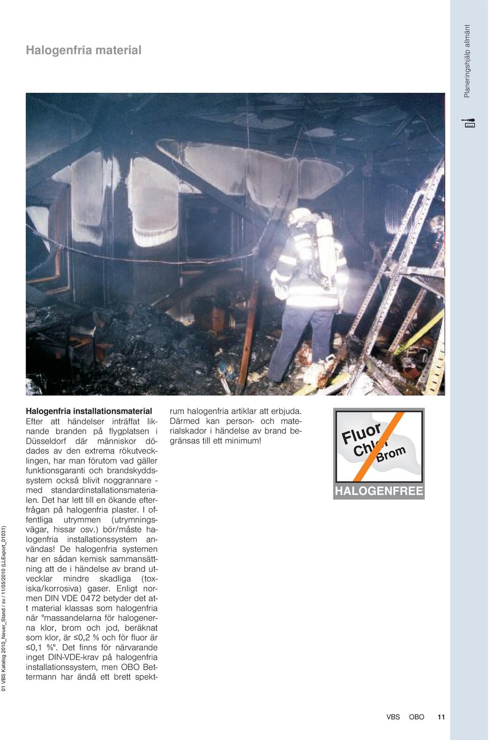 standardinstallationsmaterialen. Det har lett till en ökande efterfrågan på halogenfria plaster. I offentliga utrymmen (utrymningsvägar, hissar osv.