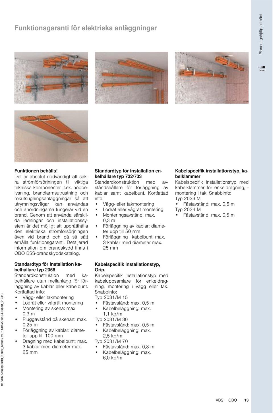 Genom att använda särskilda ledningar och installationssystem är det möjligt att upprätthålla den elektriska strömförsörjningen även vid brand och på så sätt erhålla funktionsgaranti.