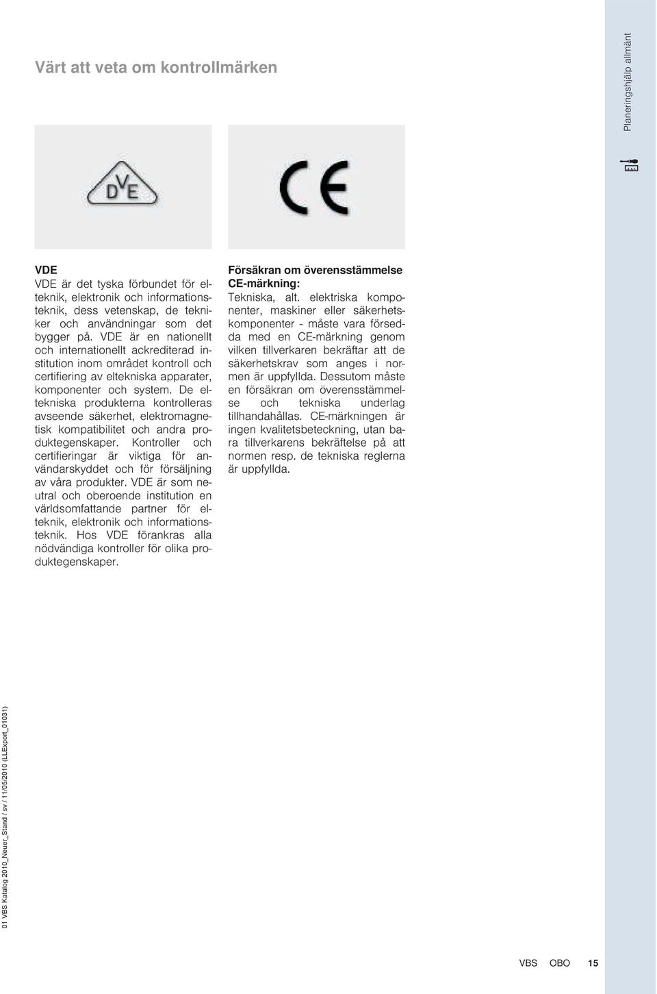 De eltekniska produkterna kontrolleras avseende säkerhet, elektromagnetisk kompatibilitet och andra produktegenskaper.