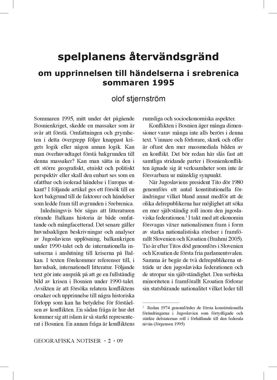 Kan man sätta in den i ett större geografiskt, etniskt och politiskt perspektiv eller skall den enbart ses som en ofattbar och isolerad händelse i Europas utkant?