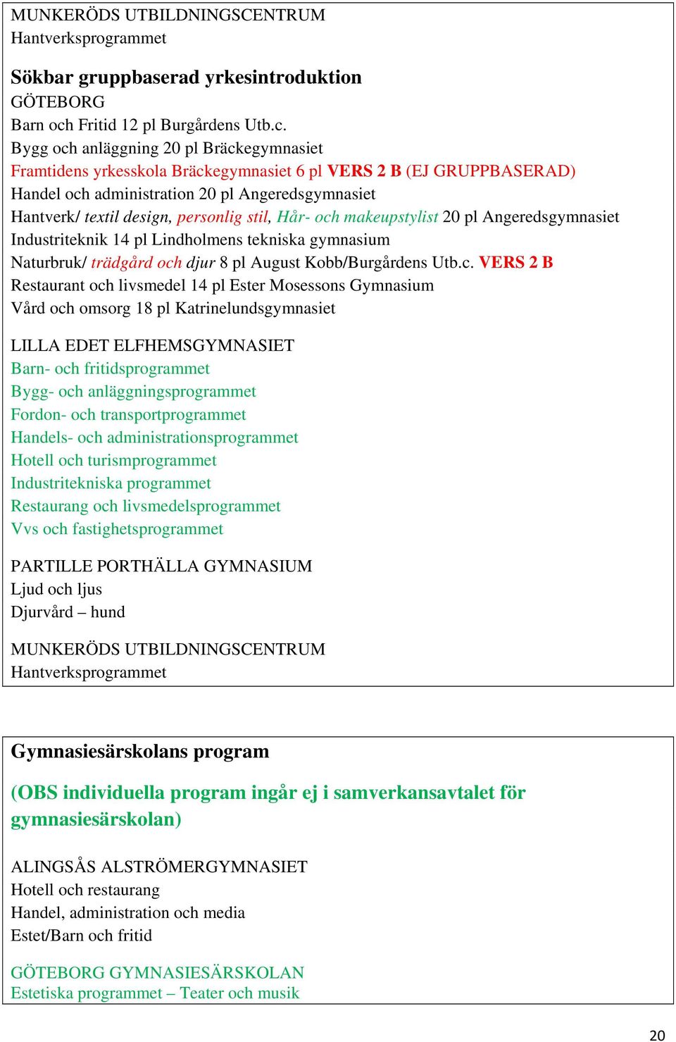 Bygg och anläggning 20 pl Bräckegymnasiet Framtidens yrkesskola Bräckegymnasiet 6 pl VERS 2 B (EJ GRUPPBASERAD) Handel och administration 20 pl Angeredsgymnasiet Hantverk/ textil design, personlig