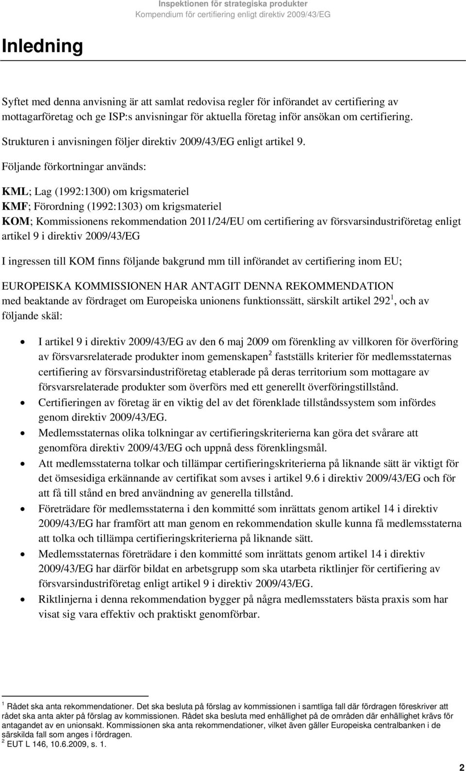 Följande förkortningar används: KML; Lag (1992:1300) om krigsmateriel KMF; Förordning (1992:1303) om krigsmateriel KOM; Kommissionens rekommendation 2011/24/EU om certifiering av