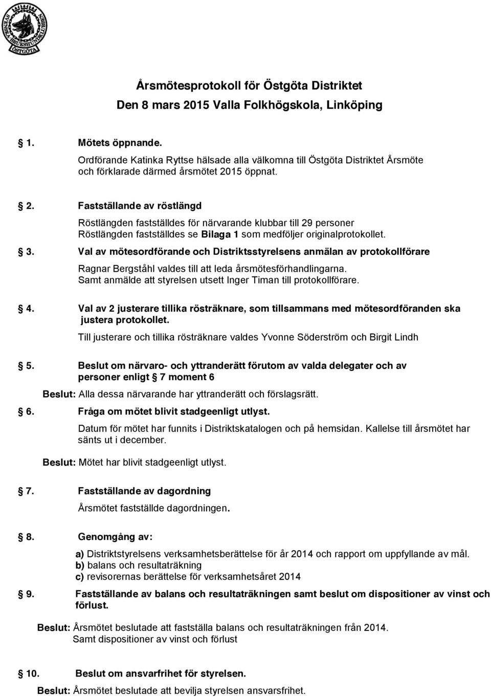 15 öppnat. 2. Fastställande av röstlängd Röstlängden fastställdes för närvarande klubbar till 29 personer Röstlängden fastställdes se Bilaga 1 som medföljer originalprotokollet. 3.