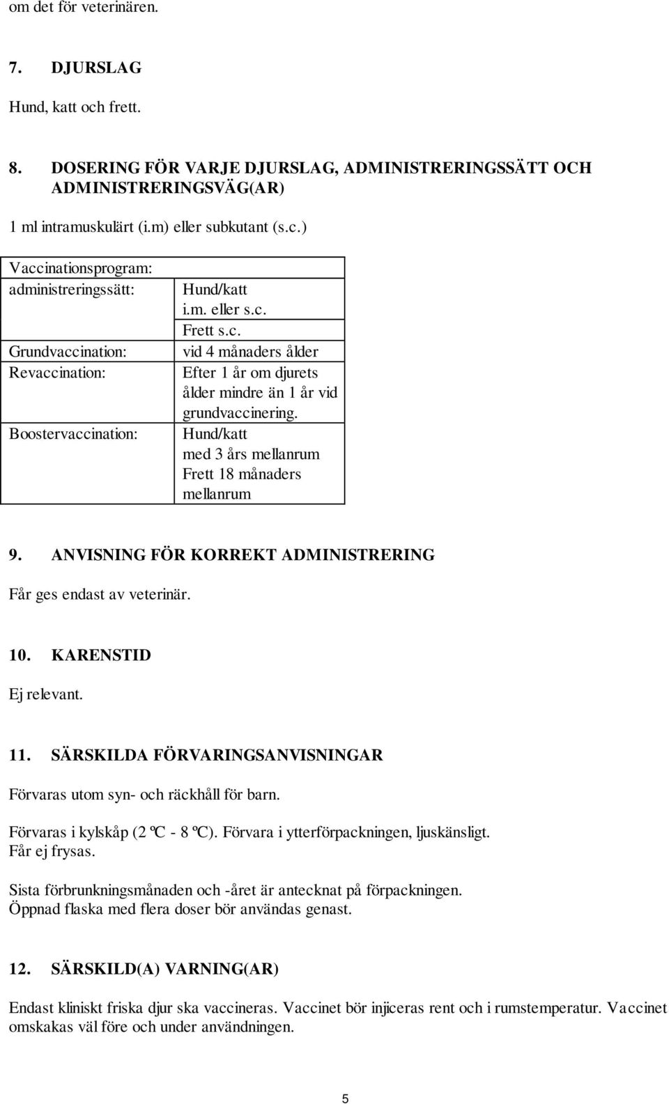 ANVISNING FÖR KORREKT ADMINISTRERING Får ges endast av veterinär. 10. KARENSTID Ej relevant. 11. SÄRSKILDA FÖRVARINGSANVISNINGAR Förvaras utom syn- och räckhåll för barn.