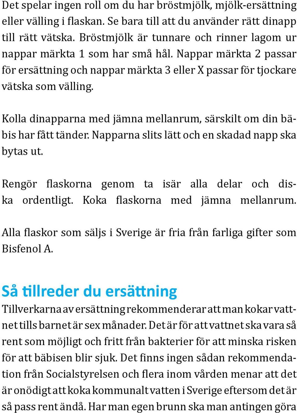 Kolla dinapparna med jämna mellanrum, särskilt om din bäbis har fått tänder. Napparna slits lätt och en skadad napp ska bytas ut. Rengör flaskorna genom ta isär alla delar och diska ordentligt.