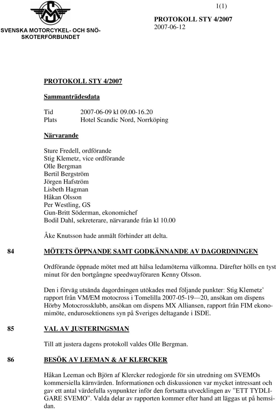 Gun-Britt Söderman, ekonomichef Bodil Dahl, sekreterare, närvarande från kl 10.00 Åke Knutsson hade anmält förhinder att delta.