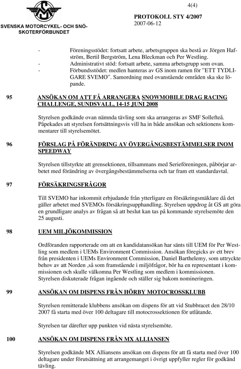 95 ANSÖKAN OM ATT FÅ ARRANGERA SNOWMOBILE DRAG RACING CHALLENGE, SUNDSVALL, 14-15 JUNI 2008 Styrelsen godkände ovan nämnda tävling som ska arrangeras av SMF Sollefteå.