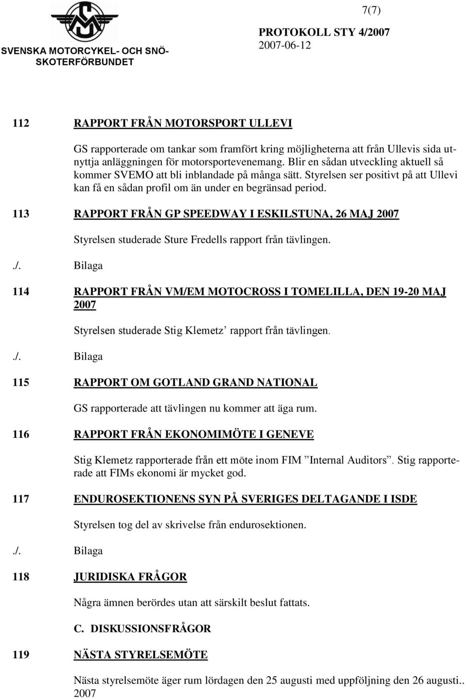 113 RAPPORT FRÅN GP SPEEDWAY I ESKILSTUNA, 26 MAJ 2007 Styrelsen studerade Sture Fredells rapport från tävlingen.