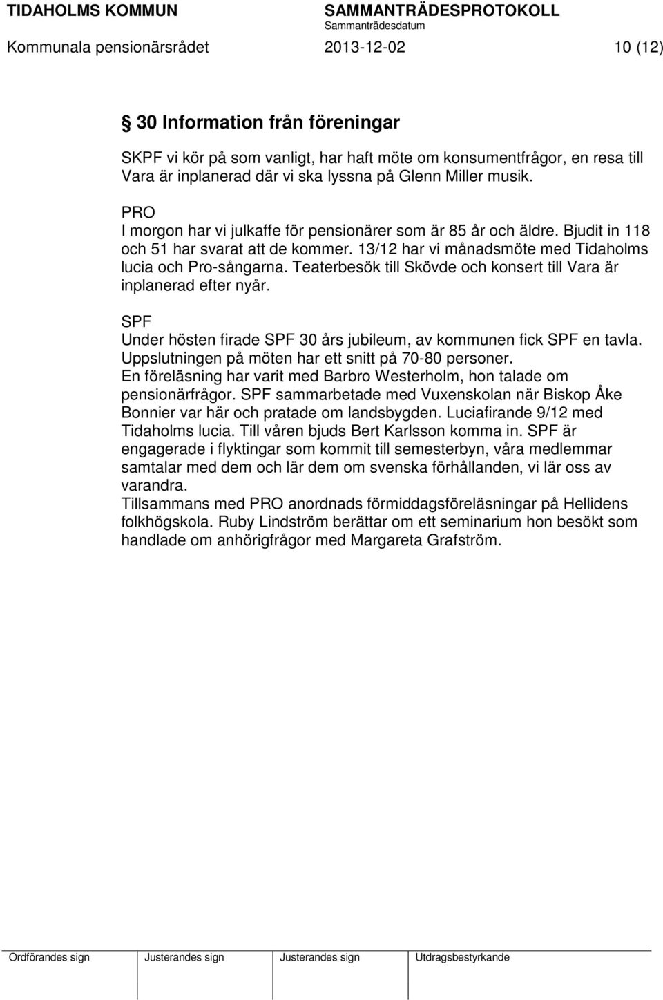 Teaterbesök till Skövde och konsert till Vara är inplanerad efter nyår. SPF Under hösten firade SPF 30 års jubileum, av kommunen fick SPF en tavla.