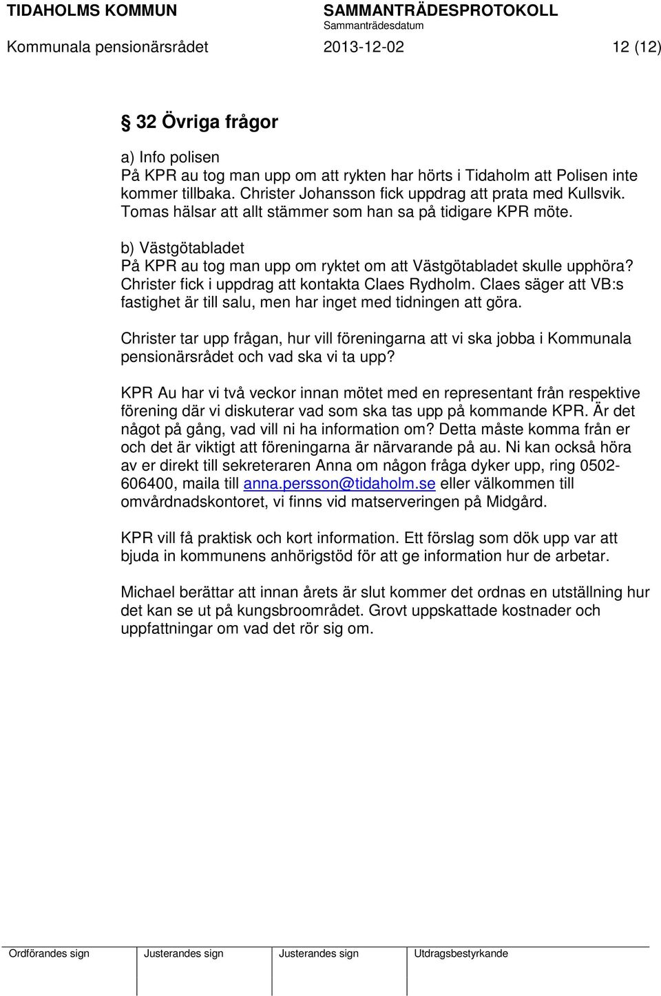 b) Västgötabladet På KPR au tog man upp om ryktet om att Västgötabladet skulle upphöra? Christer fick i uppdrag att kontakta Claes Rydholm.