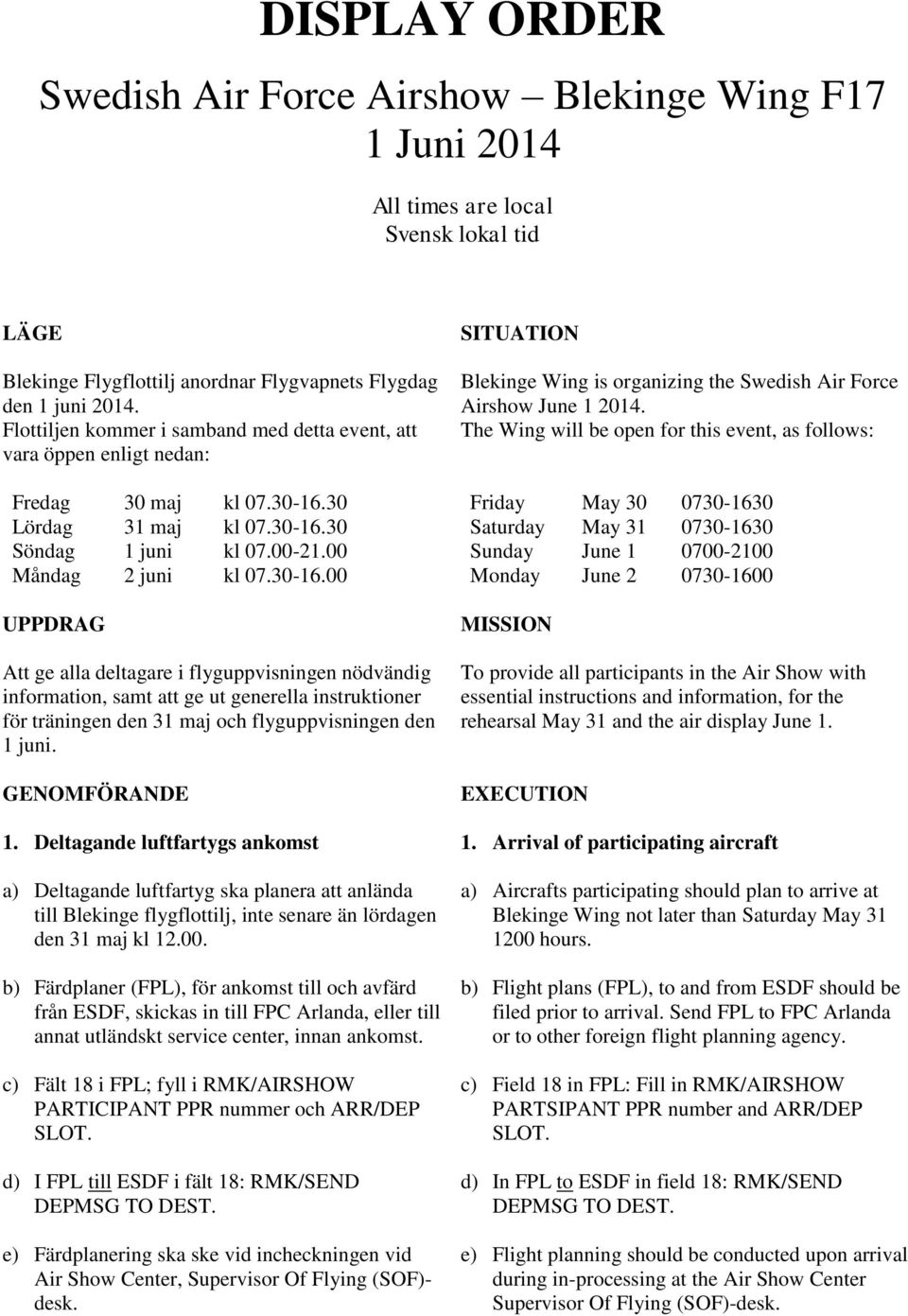 30 Lördag 31 maj kl 07.30-16.30 Söndag 1 juni kl 07.00-21.00 Måndag 2 juni kl 07.30-16.00 UPPDRAG Att ge alla deltagare i flyguppvisningen nödvändig information, samt att ge ut generella instruktioner för träningen den 31 maj och flyguppvisningen den 1 juni.