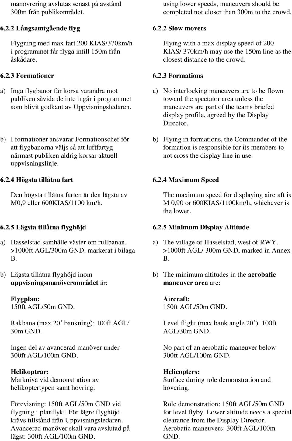 b) I formationer ansvarar Formationschef för att flygbanorna väljs så att luftfartyg närmast publiken aldrig korsar aktuell uppvisningslinje. 6.2.