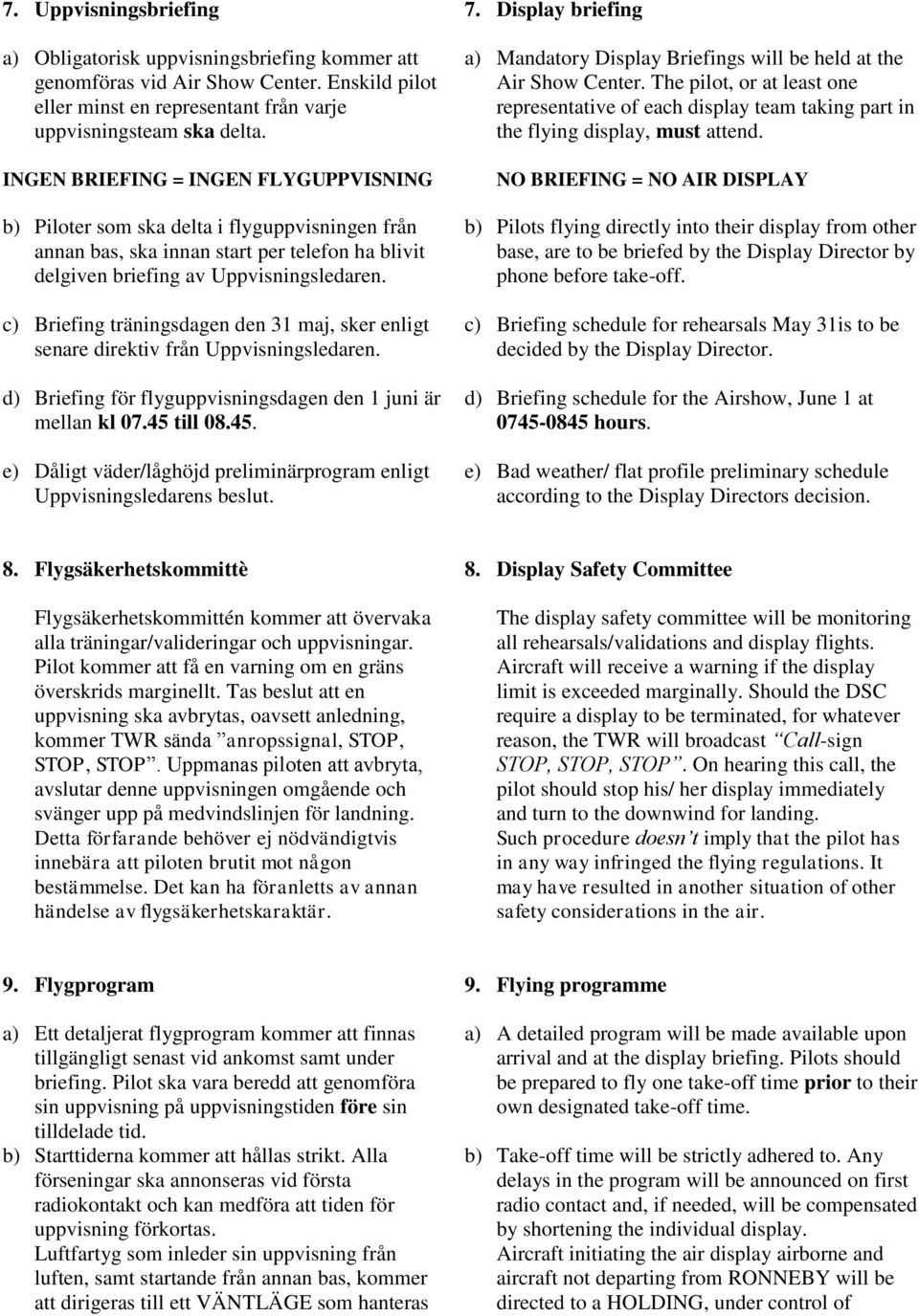 c) Briefing träningsdagen den 31 maj, sker enligt senare direktiv från Uppvisningsledaren. d) Briefing för flyguppvisningsdagen den 1 juni är mellan kl 07.45 