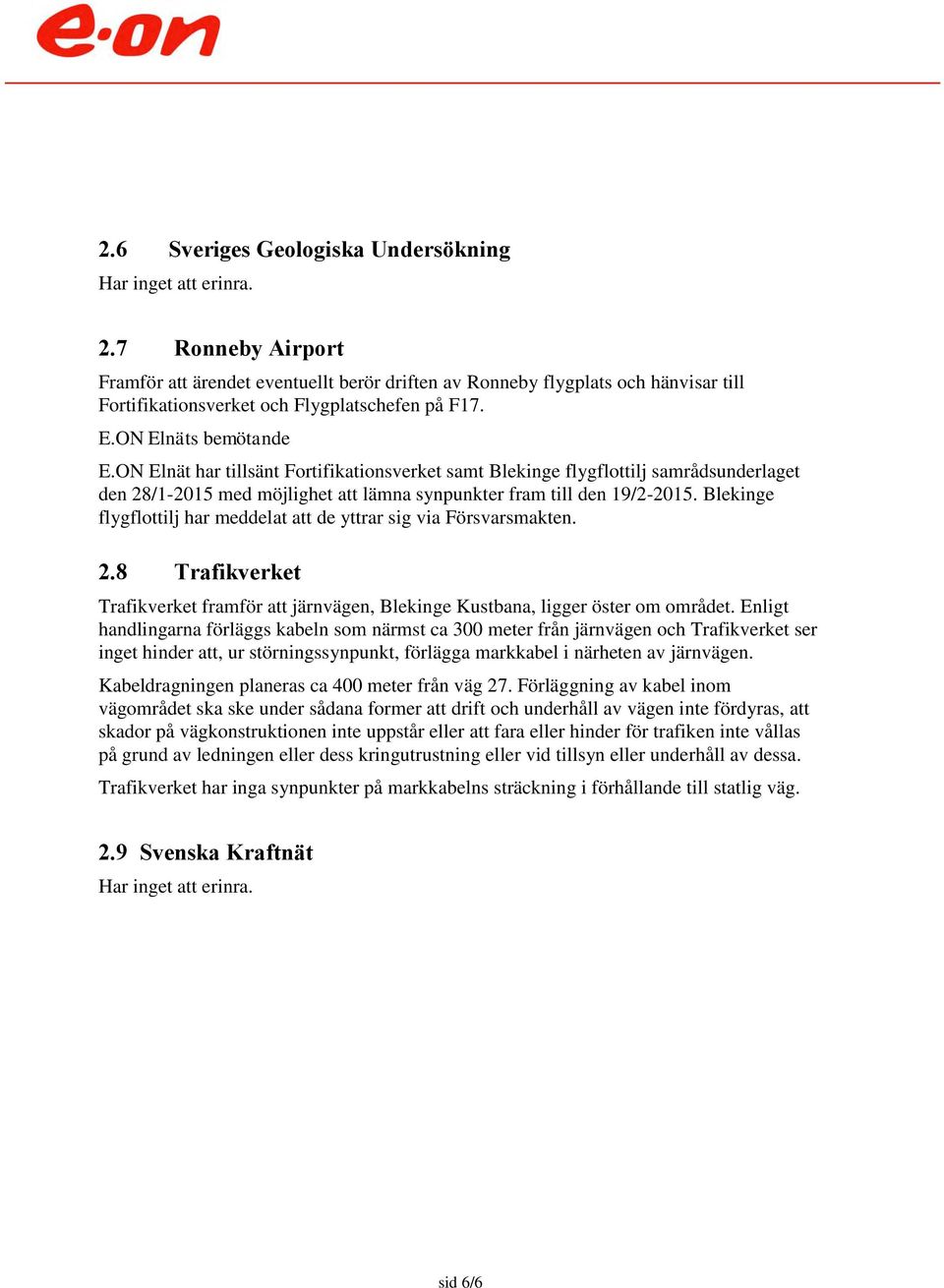 Blekinge flygflottilj har meddelat att de yttrar sig via Försvarsmakten. 2.8 Trafikverket Trafikverket framför att järnvägen, Blekinge Kustbana, ligger öster om området.