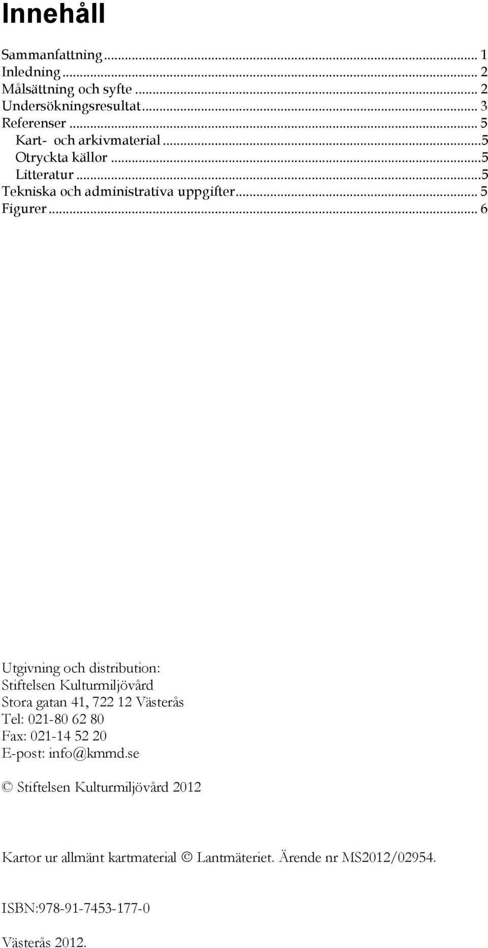 .. 6 Utgivning och distribution: Stiftelsen Kulturmiljövård Stora gatan 41, 722 12 Västerås Tel: 021-80 62 80 Fax: 021-14 52 20