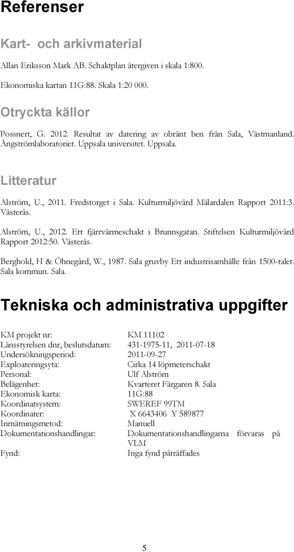 Kulturmiljövård Mälardalen Rapport 2011:3. Västerås. Alström, U., 2012. Ett fjärrvärmeschakt i Brunnsgatan. Stiftelsen Kulturmiljövård Rapport 2012:50. Västerås. Berghold, H & Öhnegård, W., 1987.