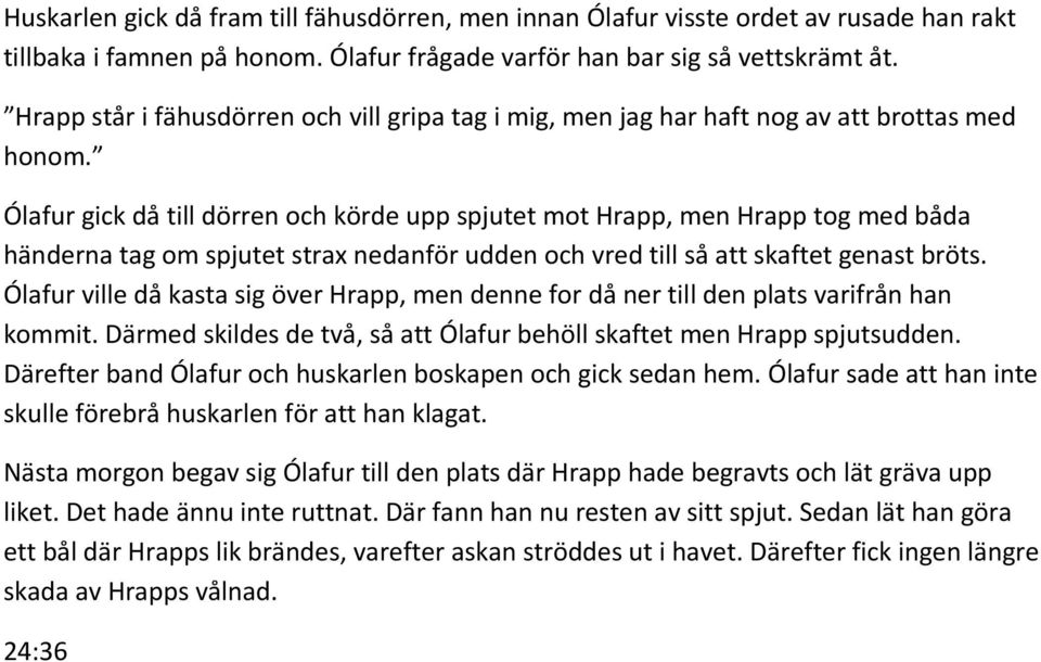 Ólafur gick då till dörren och körde upp spjutet mot Hrapp, men Hrapp tog med båda händerna tag om spjutet strax nedanför udden och vred till så att skaftet genast bröts.