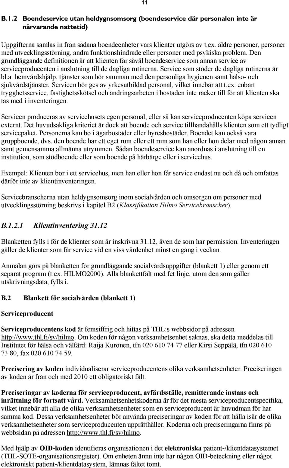 Den grundläggande definitionen är att klienten får såväl boendeservice som annan service av serviceproducenten i anslutning till de dagliga rutinerna. Service som stöder de dagliga rutinerna är bl.a. hemvårdshjälp, tjänster som hör samman med den personliga hygienen samt hälso- och sjukvårdstjänster.