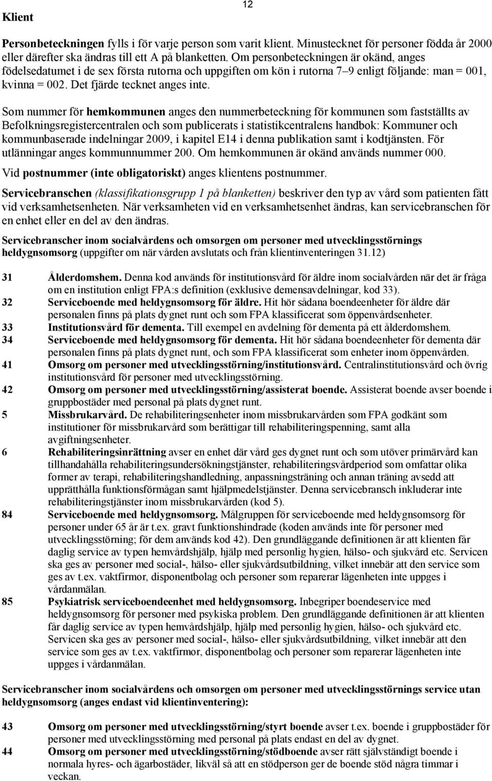 Som nummer för hemkommunen anges den nummerbeteckning för kommunen som fastställts av Befolkningsregistercentralen och som publicerats i statistikcentralens handbok: Kommuner och kommunbaserade