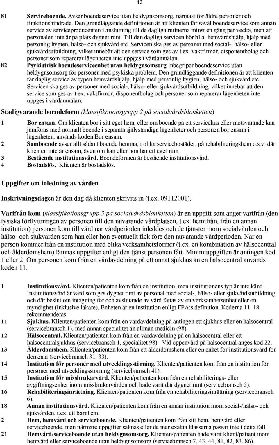 är på plats dygnet runt. Till den dagliga servicen hör bl.a. hemvårdshjälp, hjälp med personlig hygien, hälso- och sjukvård etc.