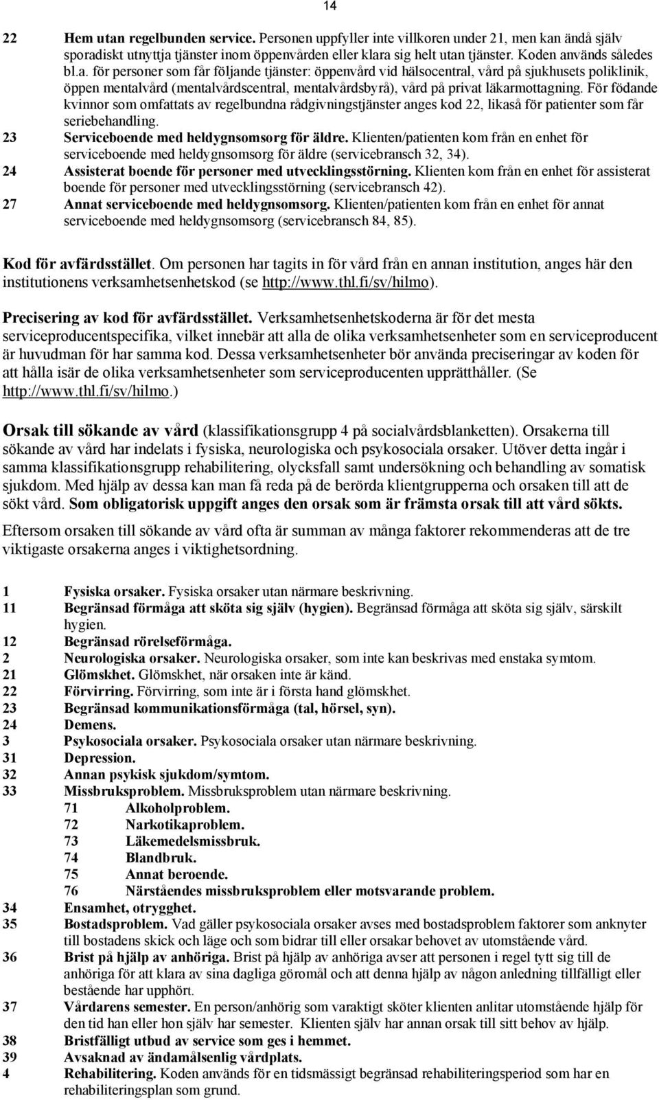 För födande kvinnor som omfattats av regelbundna rådgivningstjänster anges kod 22, likaså för patienter som får seriebehandling. 23 Serviceboende med heldygnsomsorg för äldre.