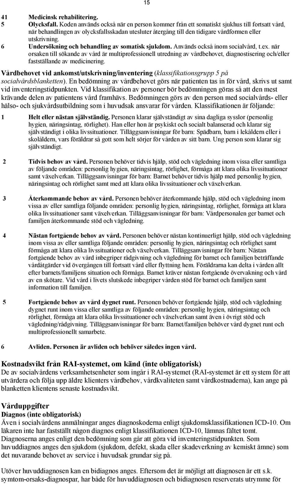6 Undersökning och behandling av somatisk sjukdom. Används också inom socialvård, t.ex.